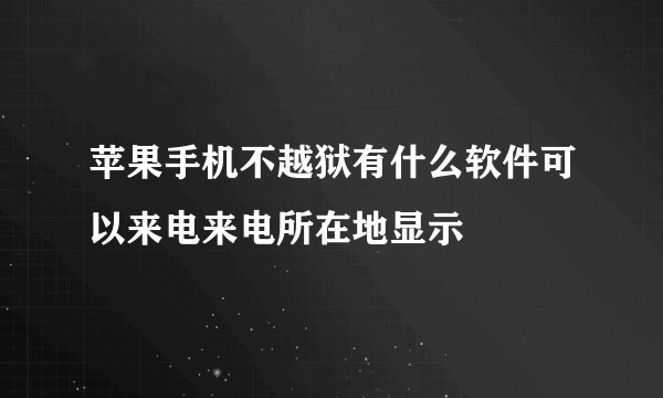 苹果手机不越狱有什么软件可以来电来电所在地显示