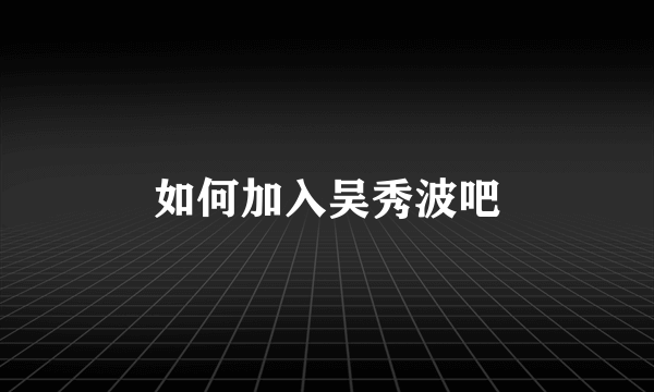 如何加入吴秀波吧