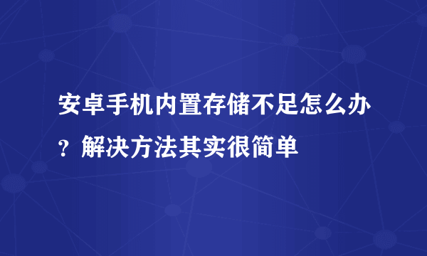 安卓手机内置存储不足怎么办？解决方法其实很简单