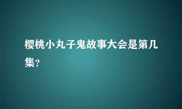 樱桃小丸子鬼故事大会是第几集？