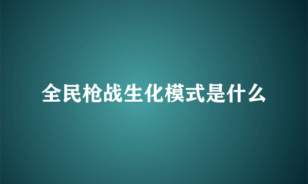 全民枪战生化模式是什么