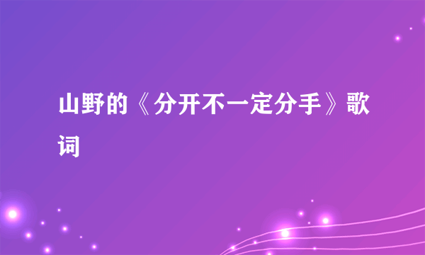 山野的《分开不一定分手》歌词