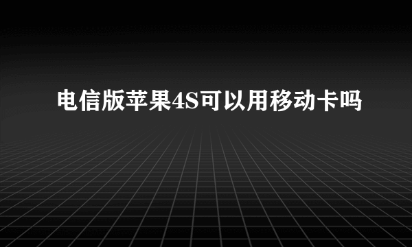 电信版苹果4S可以用移动卡吗