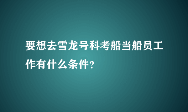 要想去雪龙号科考船当船员工作有什么条件？