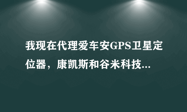 我现在代理爱车安GPS卫星定位器，康凯斯和谷米科技有什么关系吗？