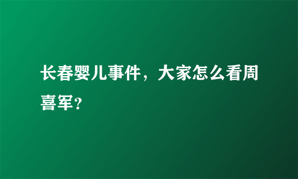 长春婴儿事件，大家怎么看周喜军？