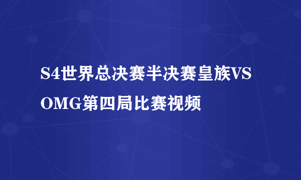 S4世界总决赛半决赛皇族VSOMG第四局比赛视频