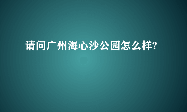 请问广州海心沙公园怎么样?