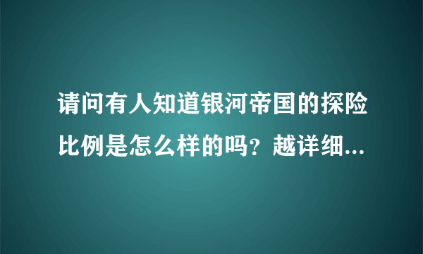 请问有人知道银河帝国的探险比例是怎么样的吗？越详细越好！谢谢！