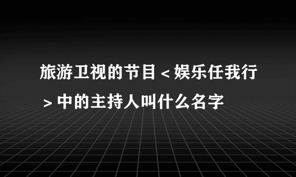 旅游卫视的节目＜娱乐任我行＞中的主持人叫什么名字