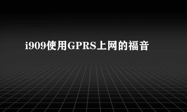 i909使用GPRS上网的福音