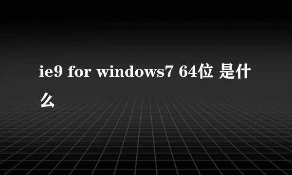 ie9 for windows7 64位 是什么