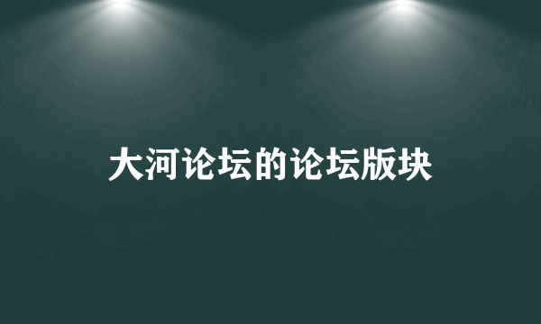 大河论坛的论坛版块