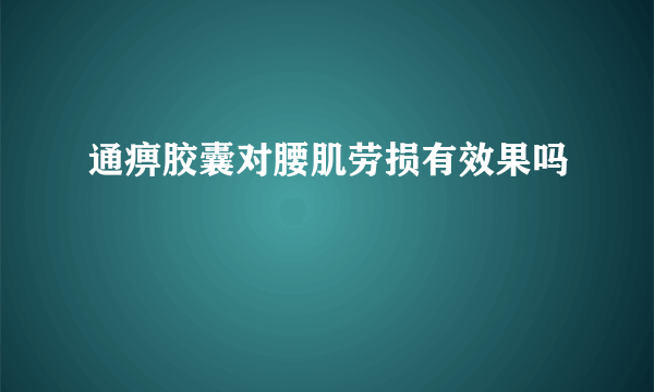 通痹胶囊对腰肌劳损有效果吗