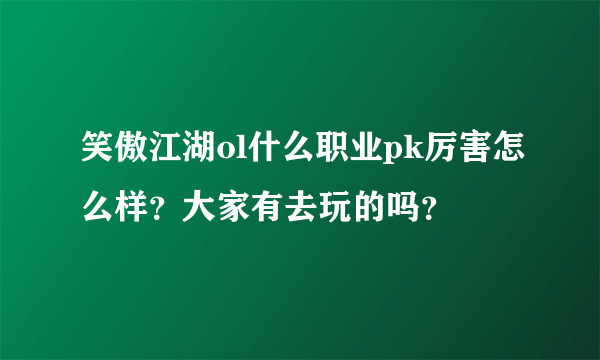 笑傲江湖ol什么职业pk厉害怎么样？大家有去玩的吗？