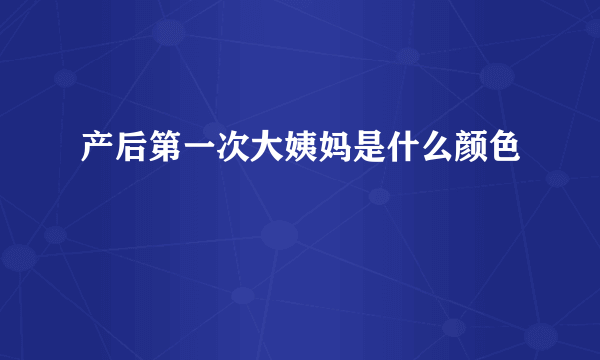 产后第一次大姨妈是什么颜色