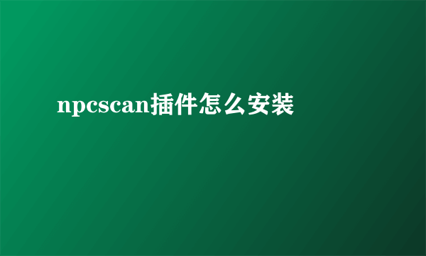 npcscan插件怎么安装