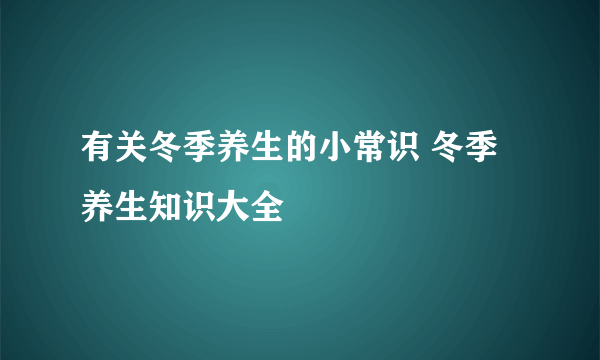 有关冬季养生的小常识 冬季养生知识大全