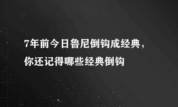 7年前今日鲁尼倒钩成经典，你还记得哪些经典倒钩