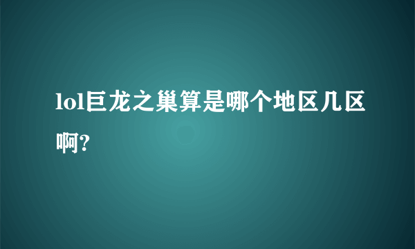 lol巨龙之巢算是哪个地区几区啊?