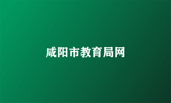 咸阳市教育局网