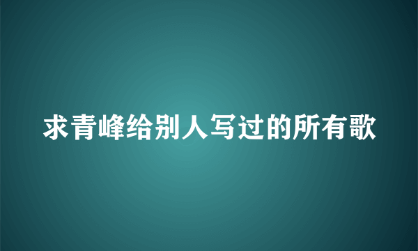 求青峰给别人写过的所有歌