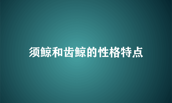 须鲸和齿鲸的性格特点