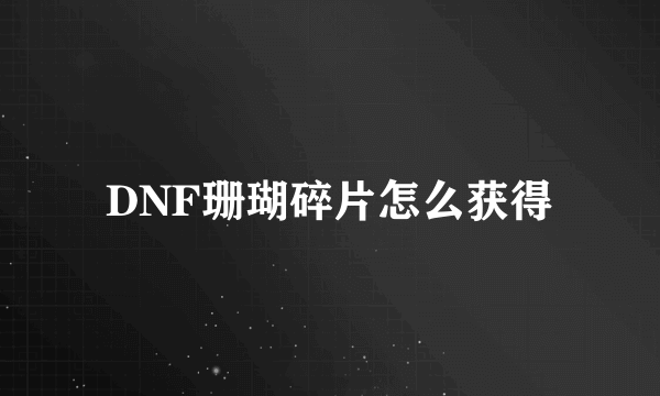 DNF珊瑚碎片怎么获得