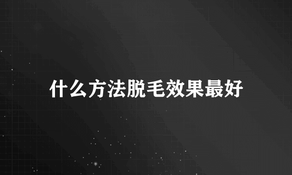 什么方法脱毛效果最好