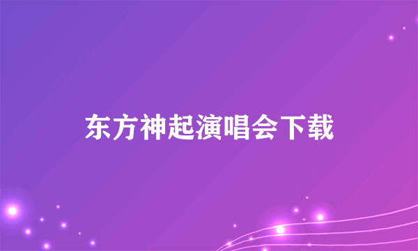 东方神起演唱会下载