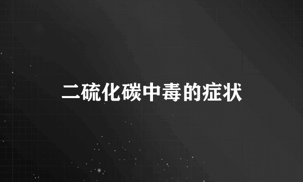 二硫化碳中毒的症状