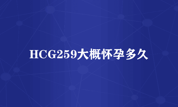 HCG259大概怀孕多久