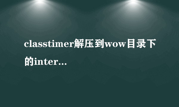 classtimer解压到wow目录下的interface里的addons文件夹里，进游戏怎么没有？