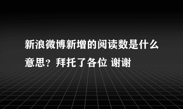 新浪微博新增的阅读数是什么意思？拜托了各位 谢谢