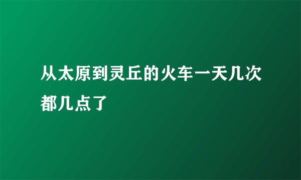 从太原到灵丘的火车一天几次都几点了