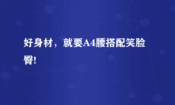 好身材，就要A4腰搭配笑脸臀!