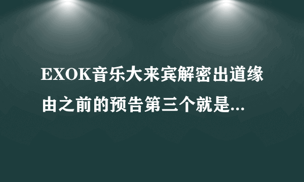 EXOK音乐大来宾解密出道缘由之前的预告第三个就是那个跳舞的人是exom的lay张艺兴吗？后来那个是鹿晗吗？