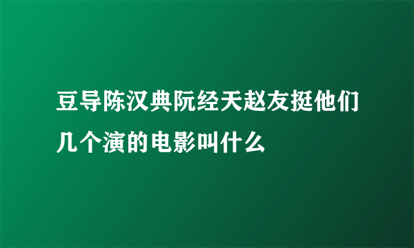 豆导陈汉典阮经天赵友挺他们几个演的电影叫什么