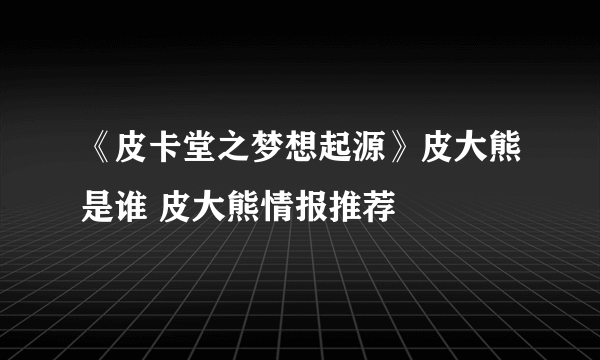 《皮卡堂之梦想起源》皮大熊是谁 皮大熊情报推荐