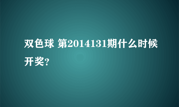 双色球 第2014131期什么时候开奖？