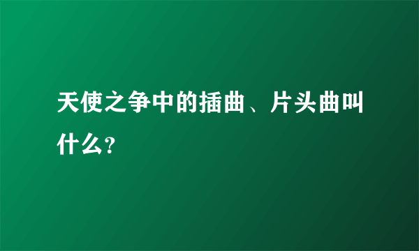 天使之争中的插曲、片头曲叫什么？