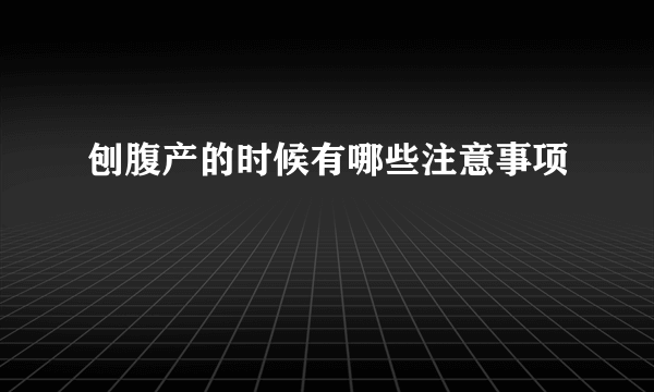 刨腹产的时候有哪些注意事项