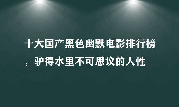 十大国产黑色幽默电影排行榜，驴得水里不可思议的人性