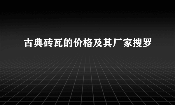 古典砖瓦的价格及其厂家搜罗