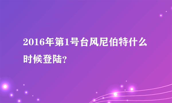 2016年第1号台风尼伯特什么时候登陆？