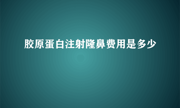 胶原蛋白注射隆鼻费用是多少