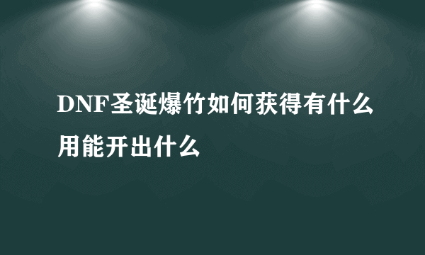 DNF圣诞爆竹如何获得有什么用能开出什么