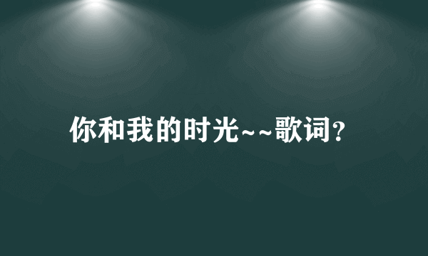 你和我的时光~~歌词？