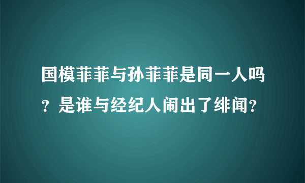 国模菲菲与孙菲菲是同一人吗？是谁与经纪人闹出了绯闻？