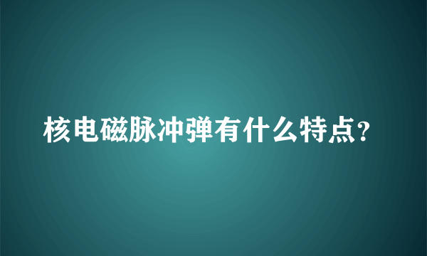 核电磁脉冲弹有什么特点？